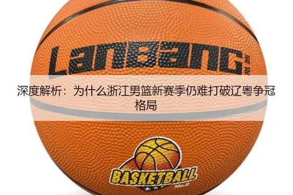 深度解析：为什么浙江男篮新赛季仍难打破辽粤争冠格局