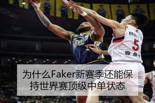 为什么Faker新赛季还能保持世界赛顶级中单状态
