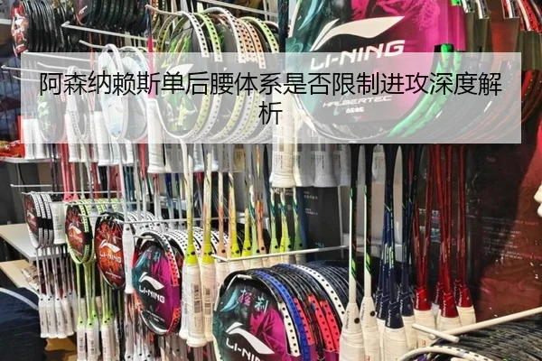 阿森纳赖斯单后腰体系是否限制进攻深度解析